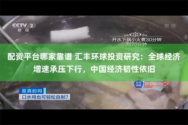 配资平台哪家靠谱 汇丰环球投资研究：全球经济增速承压下行，中国经济韧性依旧