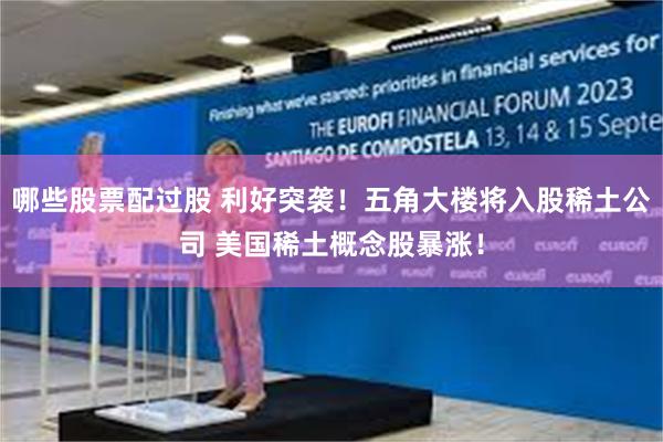 哪些股票配过股 利好突袭！五角大楼将入股稀土公司 美国稀土概念股暴涨！