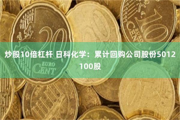 炒股10倍杠杆 日科化学：累计回购公司股份5012100股