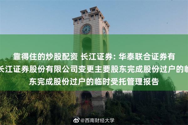 靠得住的炒股配资 长江证券: 华泰联合证券有限责任公司关于长江证券股份有限公司变更主要股东完成股份过户的临时受托管理报告