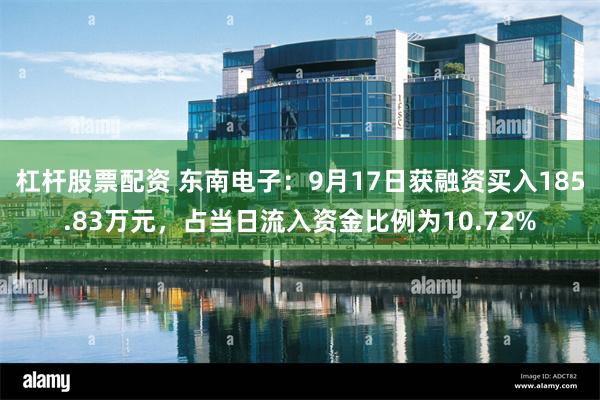 杠杆股票配资 东南电子：9月17日获融资买入185.83万元，占当日流入资金比例为10.72%