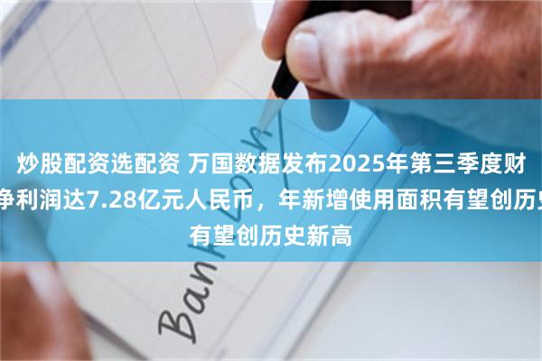 炒股配资选配资 万国数据发布2025年第三季度财报——净利润达7.28亿元人民币，年新增使用面积有望创历史新高