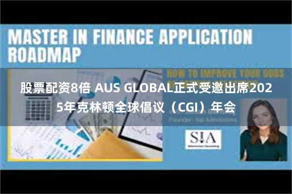 股票配资8倍 AUS GLOBAL正式受邀出席2025年克林顿全球倡议（CGI）年会